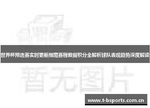 世界杯预选赛实时更新指南赛程数据积分全解析球队表现趋势深度解读